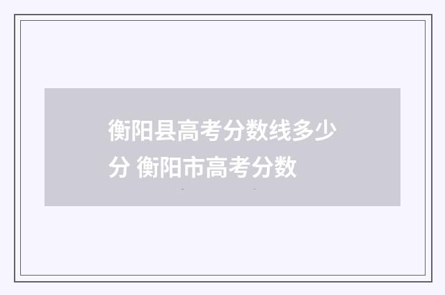 衡阳县高考分数线多少分 衡阳市高考分数