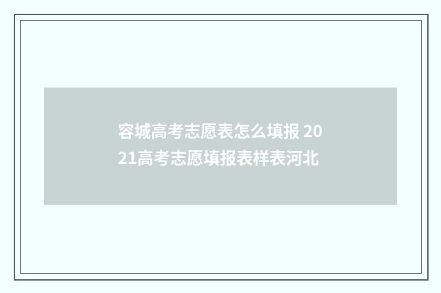 容城高考志愿表怎么填报 2021高考志愿填报表样表河北