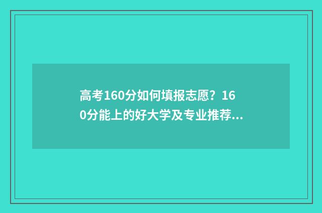 高考160分如何填报志愿？160分能上的好大学及专业推荐 高考160分怎么办