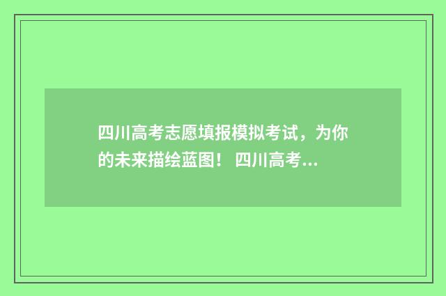 四川高考志愿填报模拟考试，为你的未来描绘蓝图！ 四川高考志愿填报指南