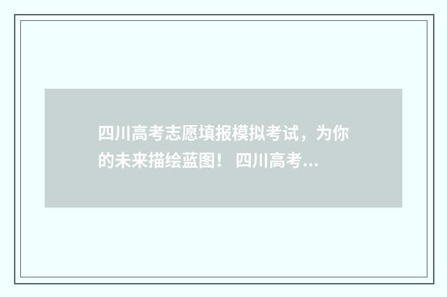 四川高考志愿填报模拟考试，为你的未来描绘蓝图！ 四川高考志愿填报指南
