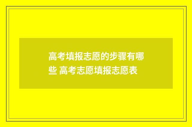 高考填报志愿的步骤有哪些 高考志愿填报志愿表