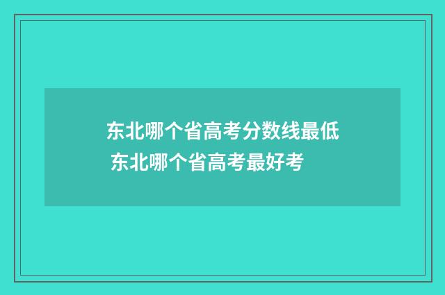 东北哪个省高考分数线最低 东北哪个省高考最好考