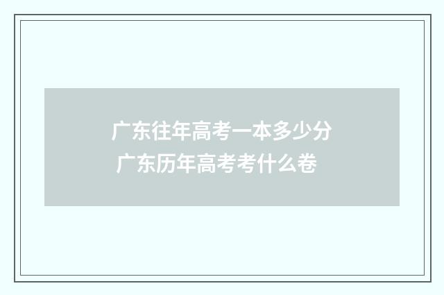 广东往年高考一本多少分 广东历年高考考什么卷