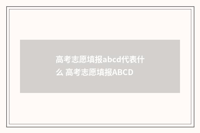 高考志愿填报abcd代表什么 高考志愿填报ABCD