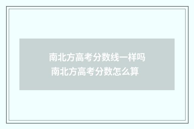 南北方高考分数线一样吗 南北方高考分数怎么算