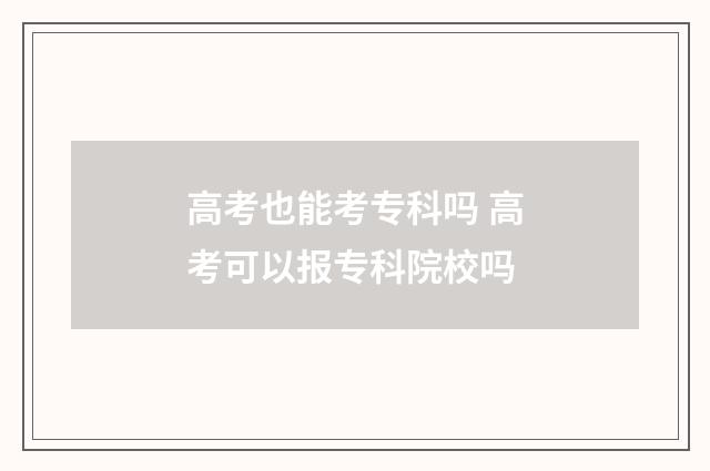 高考也能考专科吗 高考可以报专科院校吗