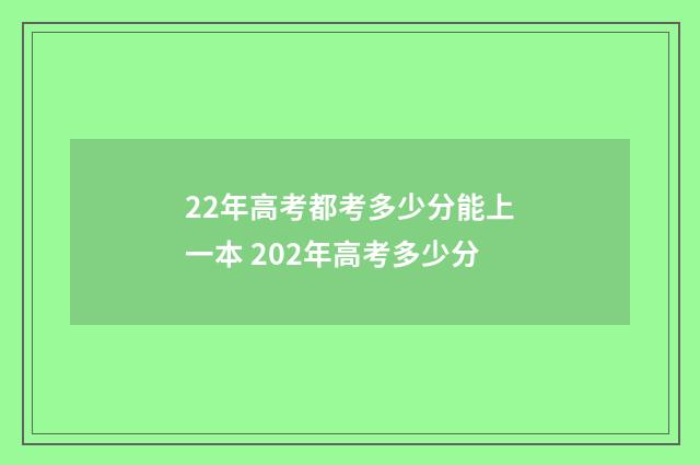 22年高考都考多少分能上一本 202年高考多少分