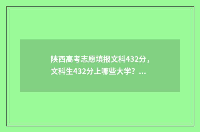 陕西高考志愿填报文科432分，文科生432分上哪些大学？志愿填报最新指南 陕西高考志愿填报录取动态查询