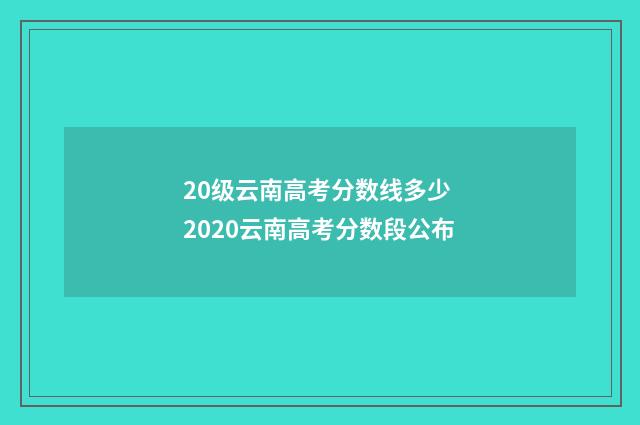 20级云南高考分数线多少 2020云南高考分数段公布