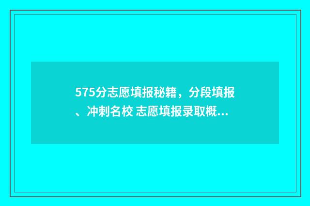 575分志愿填报秘籍，分段填报、冲刺名校 志愿填报录取概率57%能被录取吗