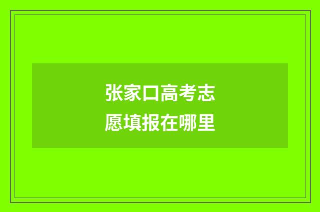 张家口高考志愿填报在哪里