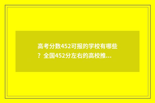 高考分数452可报的学校有哪些？全国452分左右的高校推荐 高考分数452可报什么学校