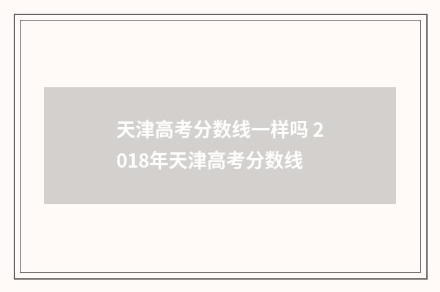 天津高考分数线一样吗 2018年天津高考分数线