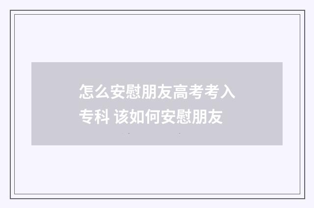 怎么安慰朋友高考考入专科 该如何安慰朋友