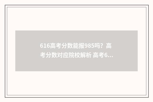 616高考分数能报985吗？高考分数对应院校解析 高考616分能上211大学吗