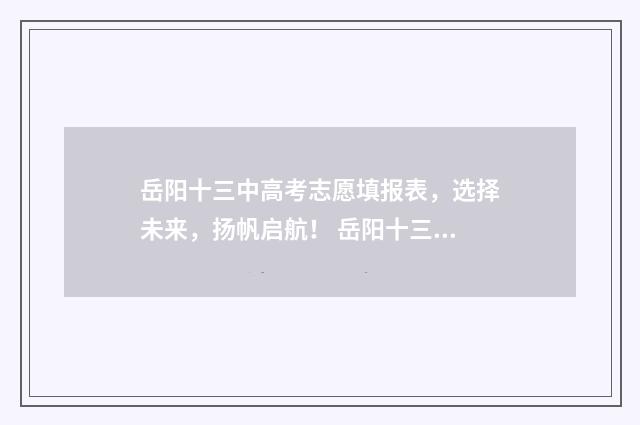 岳阳十三中高考志愿填报表，选择未来，扬帆启航！ 岳阳十三中高考2024成绩