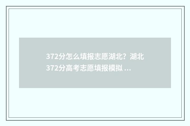 372分怎么填报志愿湖北？湖北372分高考志愿填报模拟 373分报考学校