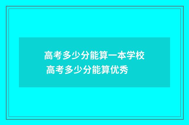 高考多少分能算一本学校 高考多少分能算优秀