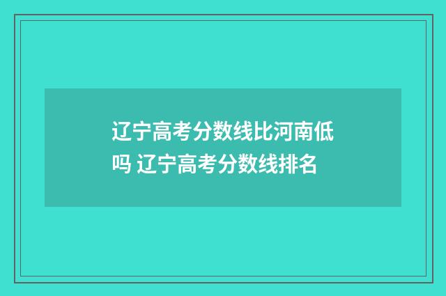 辽宁高考分数线比河南低吗 辽宁高考分数线排名