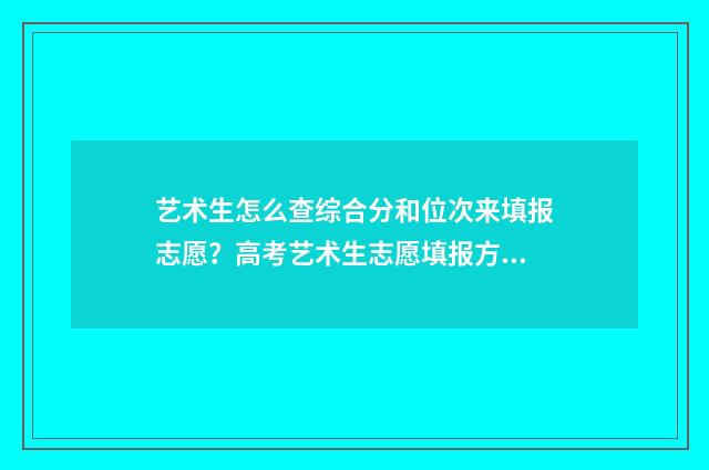 艺术生怎么查综合分和位次来填报志愿？高考艺术生志愿填报方法 艺术生怎么查综合分数