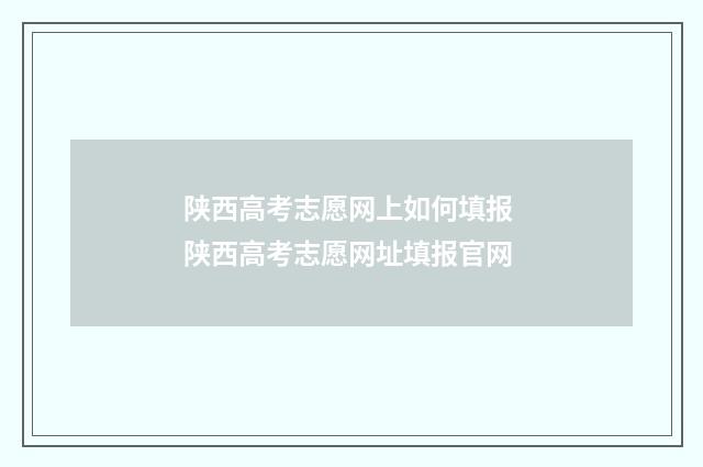 陕西高考志愿网上如何填报 陕西高考志愿网址填报官网