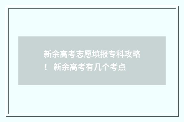 新余高考志愿填报专科攻略！ 新余高考有几个考点