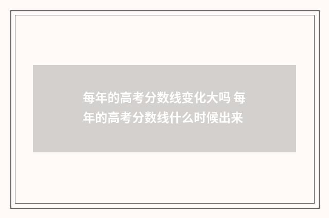 每年的高考分数线变化大吗 每年的高考分数线什么时候出来