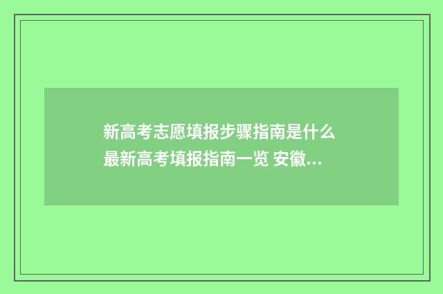 新高考志愿填报步骤指南是什么 最新高考填报指南一览 安徽新高考志愿填报