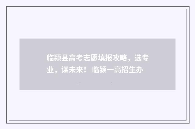 临颍县高考志愿填报攻略，选专业，谋未来！ 临颍一高招生办