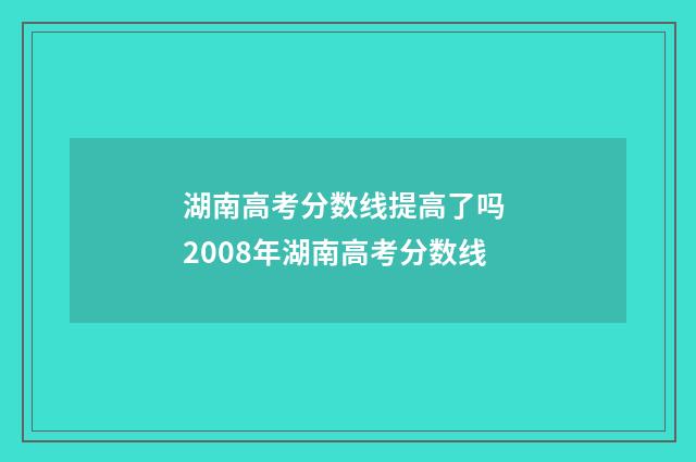 湖南高考分数线提高了吗 2008年湖南高考分数线