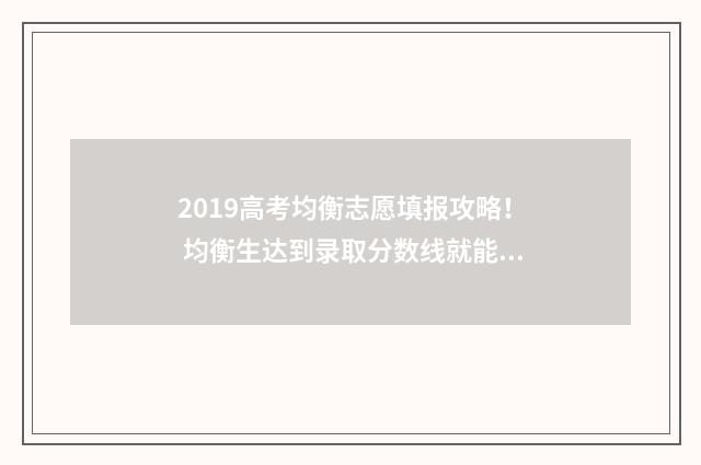 2019高考均衡志愿填报攻略！ 均衡生达到录取分数线就能被录取吗?