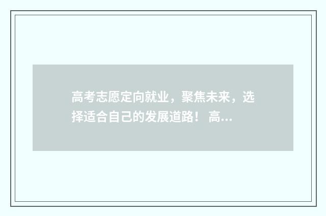 高考志愿定向就业，聚焦未来，选择适合自己的发展道路！ 高考志愿定向就业用填吗