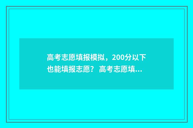 高考志愿填报模拟，200分以下也能填报志愿？ 高考志愿填报模拟入口2024