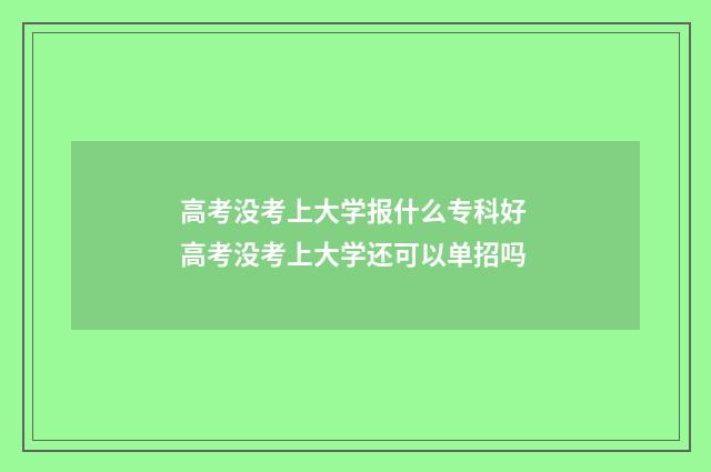 高考没考上大学报什么专科好 高考没考上大学还可以单招吗