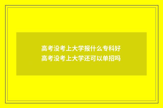 高考没考上大学报什么专科好 高考没考上大学还可以单招吗
