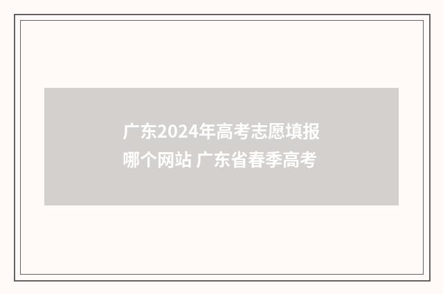 广东2024年高考志愿填报哪个网站 广东省春季高考