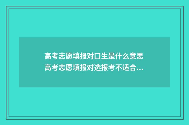 高考志愿填报对口生是什么意思 高考志愿填报对选报考不适合怎么办