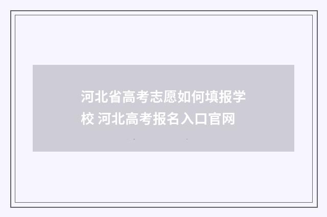 河北省高考志愿如何填报学校 河北高考报名入口官网