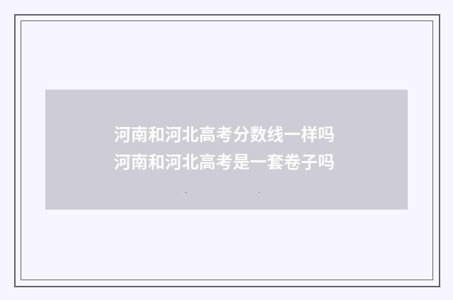 河南和河北高考分数线一样吗 河南和河北高考是一套卷子吗