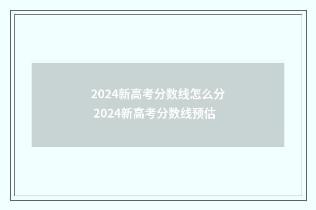 2024新高考分数线怎么分 2024新高考分数线预估