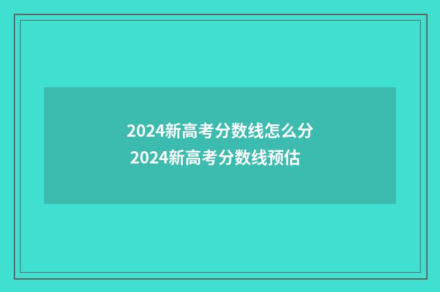 2024新高考分数线怎么分 2024新高考分数线预估