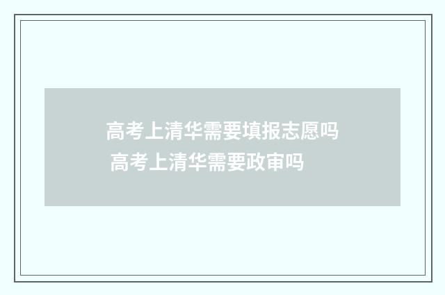 高考上清华需要填报志愿吗 高考上清华需要政审吗