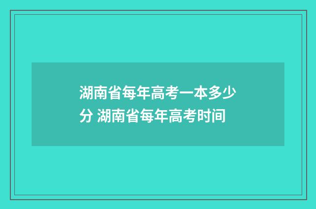 湖南省每年高考一本多少分 湖南省每年高考时间