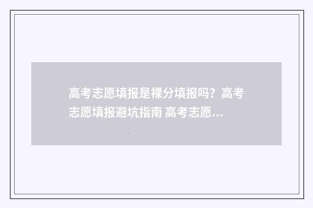 高考志愿填报是裸分填报吗？高考志愿填报避坑指南 高考志愿填报是什么时间