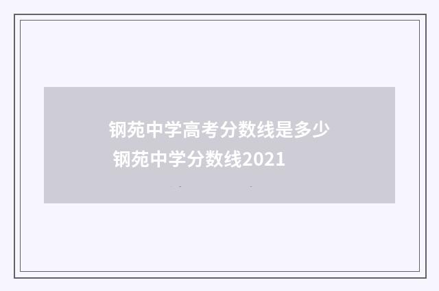 钢苑中学高考分数线是多少 钢苑中学分数线2021