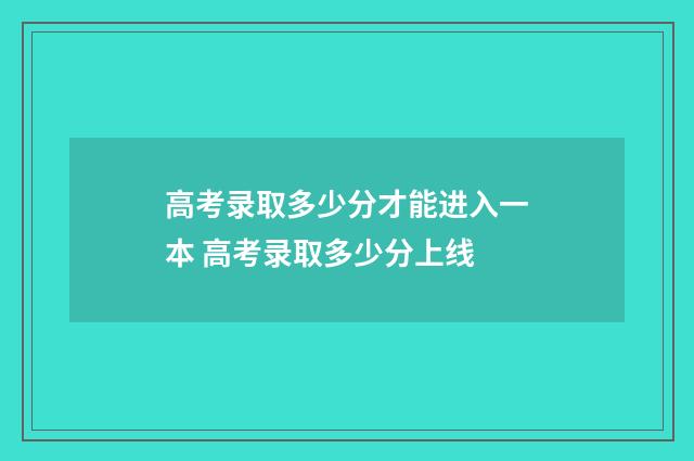 高考录取多少分才能进入一本 高考录取多少分上线