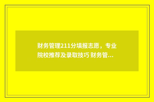 财务管理211分填报志愿，专业院校推荐及录取技巧 财务管理211分填什么专业