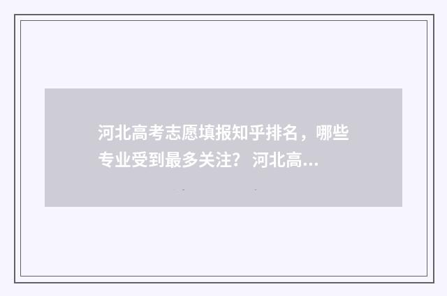 河北高考志愿填报知乎排名，哪些专业受到最多关注？ 河北高考志愿填报表