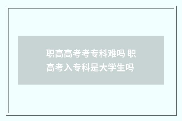 职高高考考专科难吗 职高考入专科是大学生吗